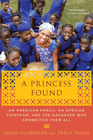 Title: A Princess Found: An American Family, an African Chiefdom, and the Daughter Who Connected Them All, Author: Sarah Culberson