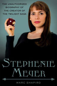 Title: Stephenie Meyer: The Unauthorized Biography of the Creator of the Twilight Saga, Author: Marc Shapiro