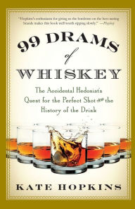 Title: 99 Drams of Whiskey: The Accidental Hedonist's Quest for the Perfect Shot and the History of the Drink, Author: Kate Hopkins