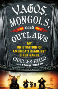 Title: Vagos, Mongols, and Outlaws: My Infiltration of America's Deadliest Biker Gangs, Author: Charles Falco