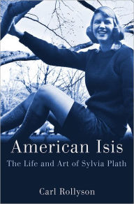 Title: American Isis: The Life and Art of Sylvia Plath, Author: Carl Rollyson