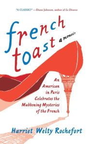 Title: French Toast: An American in Paris Celebrates the Maddening Mysteries of the French, Author: Harriet Welty Rochefort