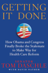 Title: Getting It Done: How Obama and Congress Finally Broke the Stalemate to Make Way for Health Care Reform, Author: Tom Daschle