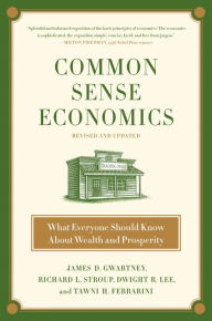 Title: Common Sense Economics: What Everyone Should Know about Wealth and Prosperity, Author: James D. Gwartney