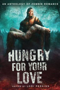 Title: Hungry for Your Love: An Anthology of Zombie Romance, Author: Lori Perkins