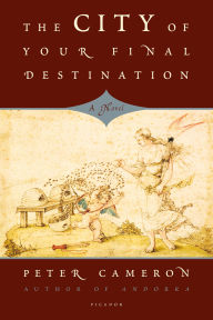 Title: The City of Your Final Destination: A Novel, Author: Peter Cameron