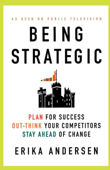 Being Strategic: Plan for Success; Out-think Your Competitors; Stay Ahead of Change