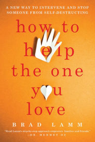Title: How to Help the One You Love: A New Way to Intervene and Stop Someone from Self-Destructing, Author: Brad Lamm