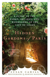 Title: Hidden Gardens of Paris: A Guide to the Parks, Squares, and Woodlands of the City of Light, Author: Susan Cahill