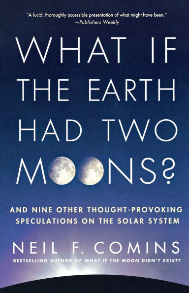 What If the Earth Had Two Moons?: And Nine Other Thought-Provoking Speculations on Solar System