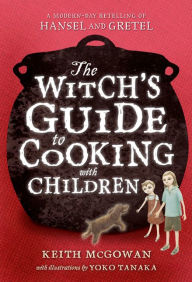Title: The Witch's Guide to Cooking with Children: A Modern-Day Retelling of Hansel and Gretel, Author: Keith McGowan