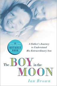 Title: The Boy in the Moon: A Father's Journey to Understand His Extraordinary Son, Author: Ian Brown