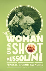 Title: The Woman Who Shot Mussolini: A Biography, Author: Frances Stonor Saunders