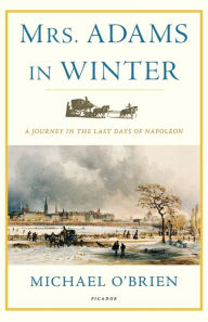 Title: Mrs. Adams in Winter: A Journey in the Last Days of Napoleon, Author: Michael O'Brien