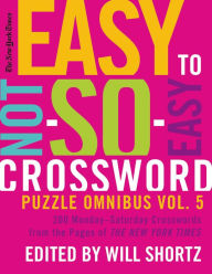 Title: The New York Times Easy to Not-So-Easy Crossword Puzzle Omnibus Volume 5: 200 Monday--Saturday Crosswords from the Pages of The New York Times, Author: The New York Times