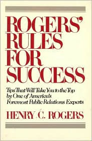 Title: Rogers' Rules for Success: Tips That Will Take You to the Top by One of America's Foremost Public Relations Experts / Edition 1, Author: Henry C. Rogers