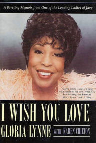Title: I Wish You Love: A Riveting Memoir From One of the Leading Ladies of Jazz, Author: Gloria Lynne