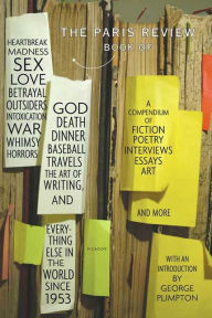 Title: The Paris Review Book: of Heartbreak, Madness, Sex, Love, Betrayal, Outsiders, Intoxication, War, Whimsy, Horrors, God, Death, Dinner, Baseball, Travels, The Art of Writing, and Everything Else in the World Since 1953, Author: The Paris Review