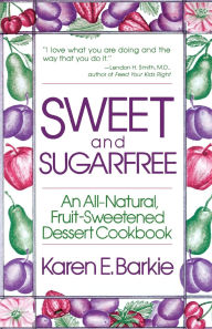 Title: Sweet and Sugar Free: An All Natural Fruit-Sweetened Dessert Cookbook, Author: Karen E. Barkie