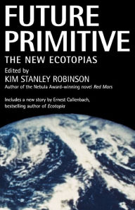 Title: Future Primitive: The New Ecotopias, Author: Kim Stanley Robinson
