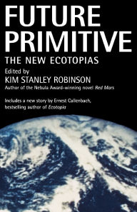 Title: Future Primitive: The New Ecotopias, Author: Kim Stanley Robinson