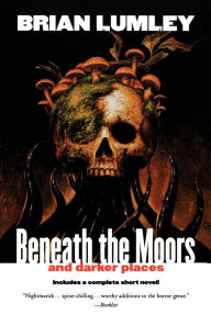 Title: Beneath the Moors and Darker Places, Author: Brian Lumley