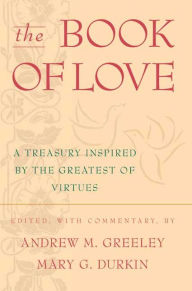 Title: The Book of Love: A Treasury Inspired By The Greatest of Virtues, Author: Andrew M. Greeley