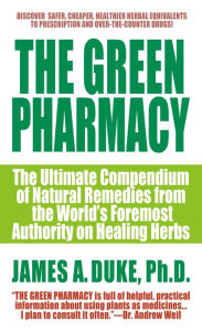 Title: The Green Pharmacy: The Ultimate Compendium Of Natural Remedies From The World's Foremost Authority On Healing Herbs, Author: James A. Duke Ph.D.