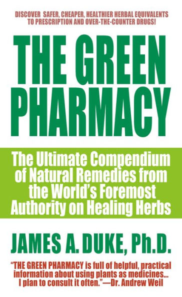 The Green Pharmacy: The Ultimate Compendium Of Natural Remedies From The World's Foremost Authority On Healing Herbs