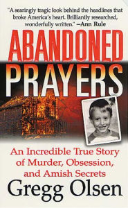 Title: Abandoned Prayers: An Incredible True Story of Murder, Obsession, and Amish Secrets, Author: Gregg Olsen