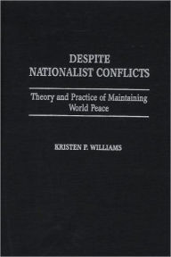 Title: Despite Nationalist Conflicts: Theory and Practice of Maintaining World Peace, Author: Kristen P. Williams
