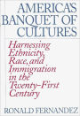 America's Banquet of Cultures: Harnessing Ethnicity, Race, and Immigration in the Twenty-First Century