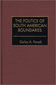 Title: Politics Of South American Boundaries, Author: Carlos A. Parodi