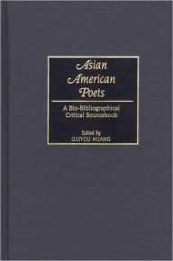 Title: Asian American Poets: A Bio-Bibliographical Critical Sourcebook, Author: Guiyou Huang