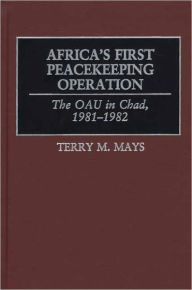 Title: Africa's First Peacekeeping Operation: The OAU in Chad, 1981-1982, Author: Terry M. Mays