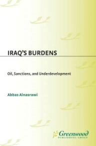 Title: Iraq's Burdens: Oil, Sanctions, and Underdevelopment, Author: Abbas Alnasrawi
