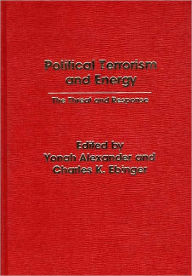 Title: Political Terrorism and Energy: The Threat and Response, Author: Yonah Alexander