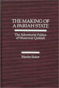 Title: The Making of a Pariah State: The Adventurist Politics of Mummar Quaddafi, Author: Martin Sicker
