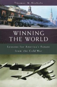 Title: Winning the World: Lessons for America's Future from the Cold War, Author: Thomas M. Nichols