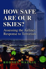 Title: How Safe Are Our Skies? Assessing the Airlines' Response to Terrorism: Assessing the Airlines' Response to Terrorism, Author: Rodney Wallis