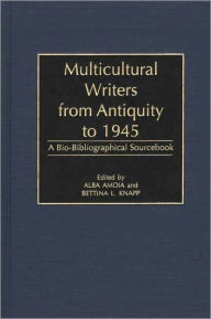 Title: Multicultural Writers from Antiquity to 1945: A Bio-Bibliographical Sourcebook, Author: Alba Amoia