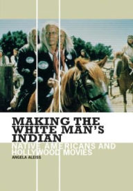 Title: Making The White Man's Indian, Author: Angela Aleiss