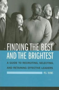 Title: Finding the Best and the Brightest: A Guide to Recruiting, Selecting, and Retaining Effective Leaders, Author: Peg Thoms