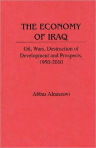 Title: The Economy of Iraq: Oil, Wars, Destruction of Development and Prospects, 1950-2010, Author: Abbas Alnasrawi