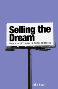 Title: Selling the Dream: Why Advertising Is Good Business: Why Advertising Is Good Business, Author: John M. Hood