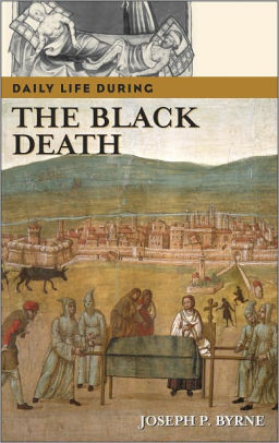 Daily Life During The Black Death Daily Life Through History Series By Joseph P Byrne Nook Book Ebook Barnes Noble