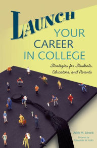 Title: Launch Your Career in College: Strategies for Students, Educators, and Parents: Strategies for Students, Educators, and Parents, Author: Adele M. Scheele