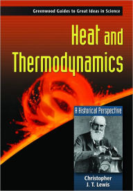 Title: Heat and Thermodynamics: A Historical Perspective, Author: Christopher J.T Lewis