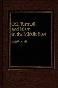 Title: Oil, Turmoil, and Islam in the Middle East, Author: Sheikh R. Ali