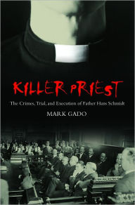 Title: Killer Priest: The Crimes, Trial, and Execution of Father Hans Schmidt, Author: Mark Gado